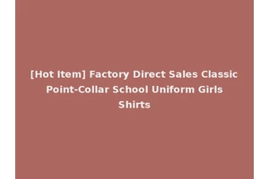 [Hot Item] Factory Direct Sales Classic Point-Collar School Uniform Girls Shirts