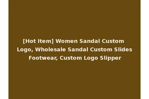 [Hot Item] Women Sandal Custom Logo, Wholesale Sandal Custom Slides Footwear, Custom Logo Slipper