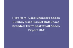 [Hot Item] Used Sneakers Shoes Bulkbuy Used Basket Ball Shoes Branded Thrift Basketball Shoes Export UAE