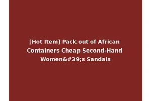 [Hot Item] Pack out of African Containers Cheap Second-Hand Women's Sandals