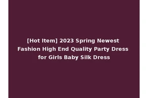 [Hot Item] 2023 Spring Newest Fashion High End Quality Party Dress for Girls Baby Silk Dress