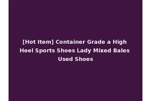 [Hot Item] Container Grade a High Heel Sports Shoes Lady Mixed Bales Used Shoes