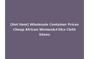 [Hot Item] Wholesale Container Prices Cheap African Women's Cloth Shoes