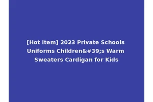 [Hot Item] 2023 Private Schools Uniforms Children's Warm Sweaters Cardigan for Kids
