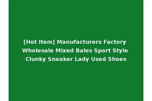 [Hot Item] Manufacturers Factory Wholesale Mixed Bales Sport Style Clunky Sneaker Lady Used Shoes