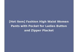 [Hot Item] Fashion High Waist Women Pants with Pocket for Ladies Button and Zipper Placket
