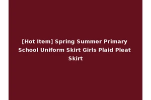 [Hot Item] Spring Summer Primary School Uniform Skirt Girls Plaid Pleat Skirt