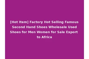 [Hot Item] Factory Hot Selling Famous Second Hand Shoes Wholesale Used Shoes for Men Women for Sale Export to Africa
