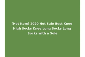 [Hot Item] 2020 Hot Sale Best Knee High Socks Knee Long Socks Long Socks with a Sole