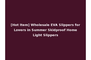[Hot Item] Wholesale EVA Slippers for Lovers in Summer Skidproof Home Light Slippers