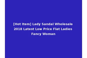 [Hot Item] Lady Sandal Wholesale 2018 Latest Low Price Flat Ladies Fancy Woman