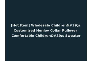 [Hot Item] Wholesale Children's Customized Henley Collar Pullover Comfortable Children's Sweater