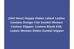 [Hot Item] Happy Slides Latest Ladies Sandals Design Flat Sandal Women Custom Slipper, Custom Blank EVA Ladies Women Slides Sandal Slipper