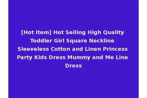 [Hot Item] Hot Selling High Quality Toddler Girl Square Neckline Sleeveless Cotton and Linen Princess Party Kids Dress Mummy and Me Line Dress