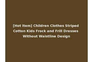 [Hot Item] Children Clothes Striped Cotton Kids Frock and Frill Dresses Without Waistline Design