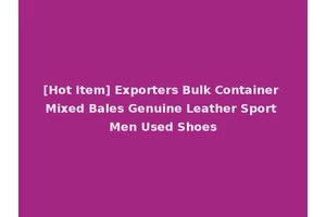[Hot Item] Exporters Bulk Container Mixed Bales Genuine Leather Sport Men Used Shoes