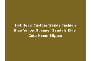 [Hot Item] Custom Trendy Fashion Blue Yellow Summer Sandals Kids Cute Home Slipper