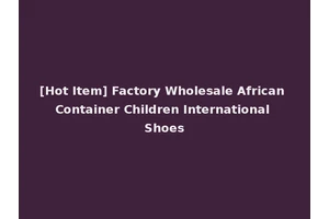 [Hot Item] Factory Wholesale African Container Children International Shoes