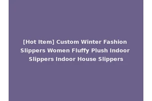 [Hot Item] Custom Winter Fashion Slippers Women Fluffy Plush Indoor Slippers Indoor House Slippers