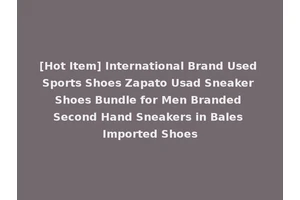 [Hot Item] International Brand Used Sports Shoes Zapato Usad Sneaker Shoes Bundle for Men Branded Second Hand Sneakers in Bales Imported Shoes