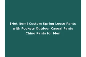 [Hot Item] Custom Spring Loose Pants with Pockets Outdoor Casual Pants Chino Pants for Men