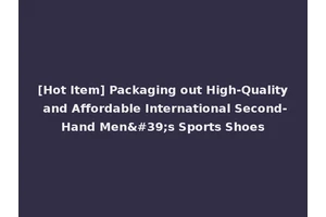 [Hot Item] Packaging out High-Quality and Affordable International Second-Hand Men's Sports Shoes