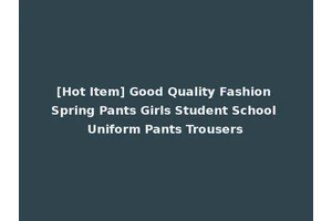 [Hot Item] Good Quality Fashion Spring Pants Girls Student School Uniform Pants Trousers