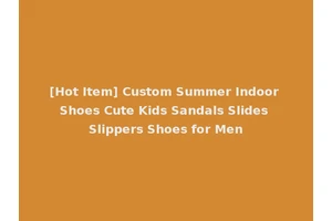 [Hot Item] Custom Summer Indoor Shoes Cute Kids Sandals Slides Slippers Shoes for Men