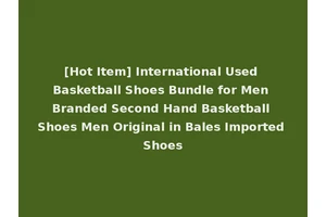 [Hot Item] International Used Basketball Shoes Bundle for Men Branded Second Hand Basketball Shoes Men Original in Bales Imported Shoes