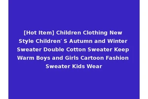 [Hot Item] Children Clothing New Style Children′ S Autumn and Winter Sweater Double Cotton Sweater Keep Warm Boys and Girls Cartoon Fashion Sweater Kids Wear