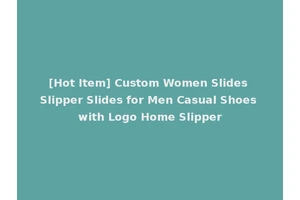 [Hot Item] Custom Women Slides Slipper Slides for Men Casual Shoes with Logo Home Slipper