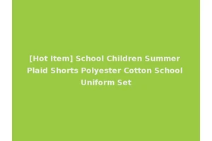 [Hot Item] School Children Summer Plaid Shorts Polyester Cotton School Uniform Set