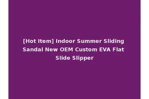 [Hot Item] Indoor Summer Sliding Sandal New OEM Custom EVA Flat Slide Slipper