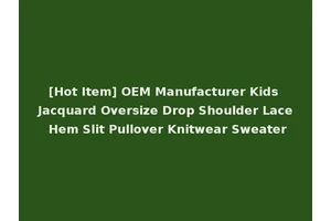 [Hot Item] OEM Manufacturer Kids Jacquard Oversize Drop Shoulder Lace Hem Slit Pullover Knitwear Sweater