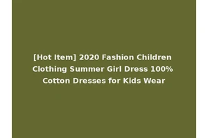[Hot Item] 2020 Fashion Children Clothing Summer Girl Dress 100% Cotton Dresses for Kids Wear