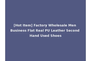[Hot Item] Factory Wholesale Men Business Flat Real PU Leather Second Hand Used Shoes