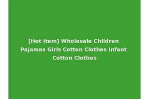 [Hot Item] Wholesale Children Pajamas Girls Cotton Clothes Infant Cotton Clothes