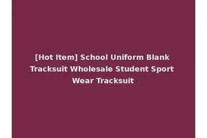 [Hot Item] School Uniform Blank Tracksuit Wholesale Student Sport Wear Tracksuit