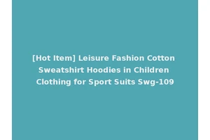 [Hot Item] Leisure Fashion Cotton Sweatshirt Hoodies in Children Clothing for Sport Suits Swg-109