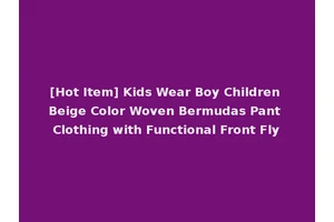 [Hot Item] Kids Wear Boy Children Beige Color Woven Bermudas Pant Clothing with Functional Front Fly