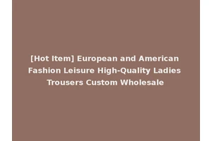 [Hot Item] European and American Fashion Leisure High-Quality Ladies Trousers Custom Wholesale