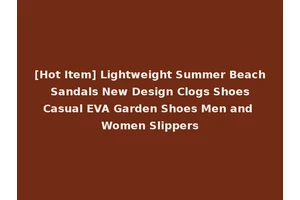 [Hot Item] Lightweight Summer Beach Sandals New Design Clogs Shoes Casual EVA Garden Shoes Men and Women Slippers