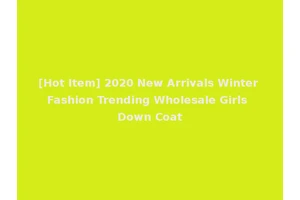 [Hot Item] 2020 New Arrivals Winter Fashion Trending Wholesale Girls Down Coat