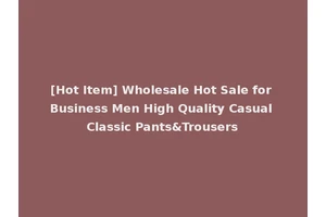 [Hot Item] Wholesale Hot Sale for Business Men High Quality Casual Classic Pants&Trousers