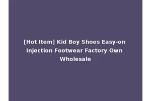 [Hot Item] Kid Boy Shoes Easy-on Injection Footwear Factory Own Wholesale