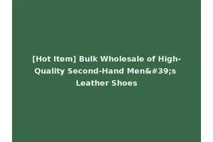 [Hot Item] Bulk Wholesale of High-Quality Second-Hand Men's Leather Shoes