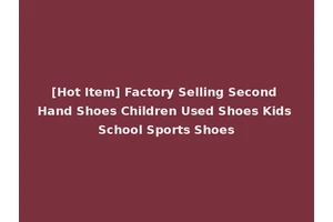 [Hot Item] Factory Selling Second Hand Shoes Children Used Shoes Kids School Sports Shoes