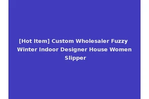 [Hot Item] Custom Wholesaler Fuzzy Winter Indoor Designer House Women Slipper