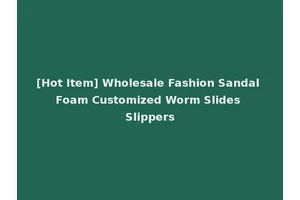 [Hot Item] Wholesale Fashion Sandal Foam Customized Worm Slides Slippers