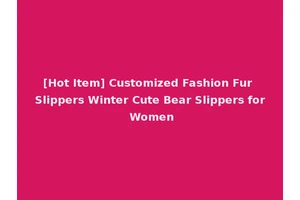 [Hot Item] Customized Fashion Fur Slippers Winter Cute Bear Slippers for Women